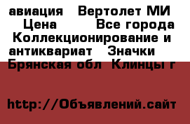 1.1) авиация : Вертолет МИ 8 › Цена ­ 49 - Все города Коллекционирование и антиквариат » Значки   . Брянская обл.,Клинцы г.